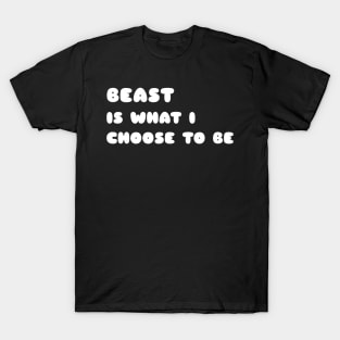 Beast is what i choose to be T-Shirt